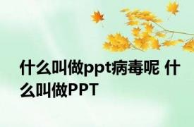 什么叫做ppt病毒呢 什么叫做PPT