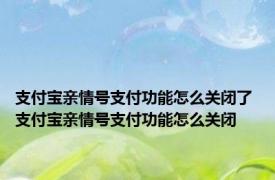 支付宝亲情号支付功能怎么关闭了 支付宝亲情号支付功能怎么关闭