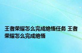 王者荣耀怎么完成绝悟任务 王者荣耀怎么完成绝悟