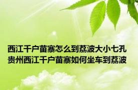 西江千户苗寨怎么到荔波大小七孔 贵州西江千户苗寨如何坐车到荔波