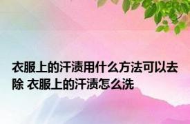 衣服上的汗渍用什么方法可以去除 衣服上的汗渍怎么洗