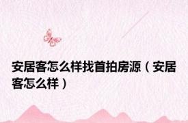 安居客怎么样找首拍房源（安居客怎么样）