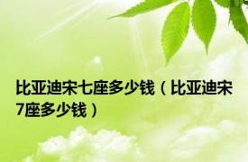 比亚迪宋七座多少钱（比亚迪宋7座多少钱）