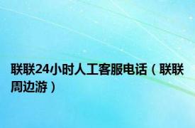 联联24小时人工客服电话（联联周边游）