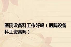 医院设备科工作好吗（医院设备科工资高吗）
