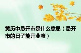 黄历中忌开市是什么意思（忌开市的日子能开业嘛）