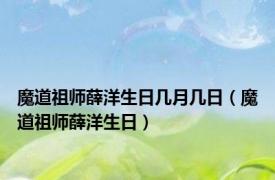 魔道祖师薛洋生日几月几日（魔道祖师薛洋生日）