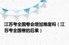 江苏考全国卷会增加难度吗（江苏考全国卷的后果）