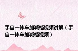 手自一体车加减档视频讲解（手自一体车加减档视频）