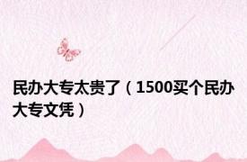 民办大专太贵了（1500买个民办大专文凭）