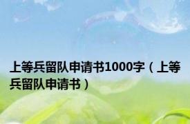 上等兵留队申请书1000字（上等兵留队申请书）