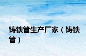 铸铁管生产厂家（铸铁管）