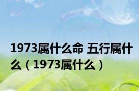 1973属什么命 五行属什么（1973属什么）