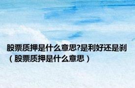 股票质押是什么意思?是利好还是刹（股票质押是什么意思）