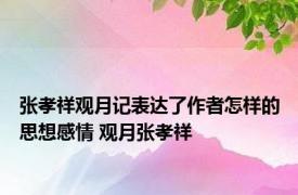 张孝祥观月记表达了作者怎样的思想感情 观月张孝祥 