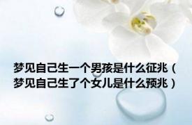 梦见自己生一个男孩是什么征兆（梦见自己生了个女儿是什么预兆）