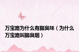 万宝路为什么有脚臭味（为什么万宝路叫脚臭烟）