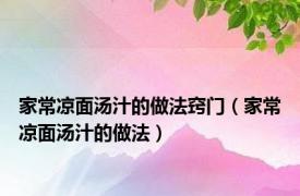 家常凉面汤汁的做法窍门（家常凉面汤汁的做法）