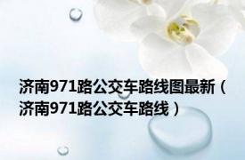 济南971路公交车路线图最新（济南971路公交车路线）