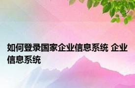 如何登录国家企业信息系统 企业信息系统 