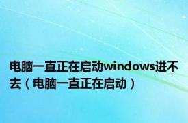 电脑一直正在启动windows进不去（电脑一直正在启动）