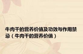牛肉干的营养价值及功效与作用禁忌（牛肉干的营养价值）