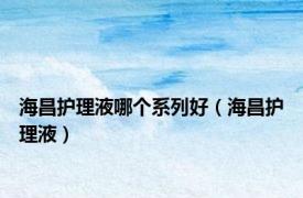 海昌护理液哪个系列好（海昌护理液）