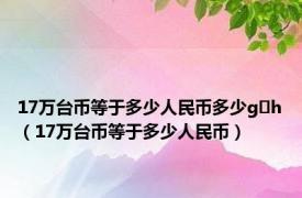 17万台币等于多少人民币多少g h（17万台币等于多少人民币）