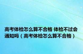 高考体检怎么算不合格 体检不过会通知吗（高考体检怎么算不合格）