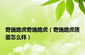 奇瑞路虎奇瑞路虎（奇瑞路虎质量怎么样）