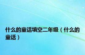 什么的童话填空二年级（什么的童话）