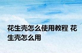 花生壳怎么使用教程 花生壳怎么用 