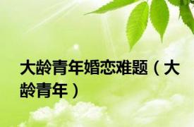 大龄青年婚恋难题（大龄青年）
