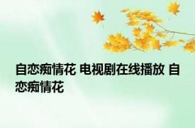 自恋痴情花 电视剧在线播放 自恋痴情花 