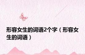 形容女生的词语2个字（形容女生的词语）