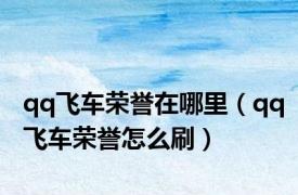 qq飞车荣誉在哪里（qq飞车荣誉怎么刷）