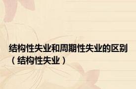 结构性失业和周期性失业的区别（结构性失业）
