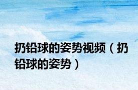 扔铅球的姿势视频（扔铅球的姿势）