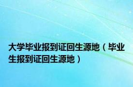 大学毕业报到证回生源地（毕业生报到证回生源地）