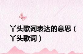 丫头歌词表达的意思（丫头歌词）