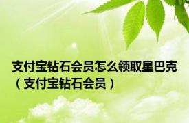 支付宝钻石会员怎么领取星巴克（支付宝钻石会员）