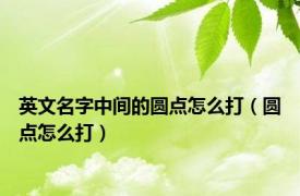 英文名字中间的圆点怎么打（圆点怎么打）