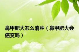 鼻甲肥大怎么消肿（鼻甲肥大会癌变吗）