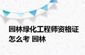 园林绿化工程师资格证怎么考 园林 
