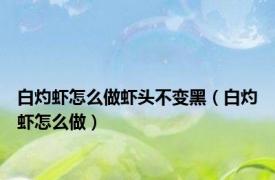 白灼虾怎么做虾头不变黑（白灼虾怎么做）