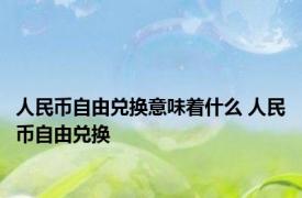 人民币自由兑换意味着什么 人民币自由兑换 
