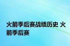 火箭季后赛战绩历史 火箭季后赛 