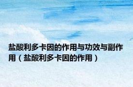 盐酸利多卡因的作用与功效与副作用（盐酸利多卡因的作用）
