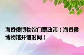 海昏侯博物馆门票政策（海昏侯博物馆开馆时间）