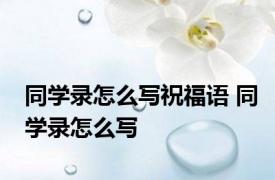 同学录怎么写祝福语 同学录怎么写 